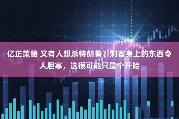 亿正策略 又有人想杀特朗普？刺客身上的东西令人胆寒，这很可能只是个开始
