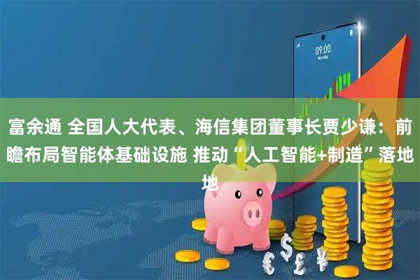 富余通 全国人大代表、海信集团董事长贾少谦：前瞻布局智能体基础设施 推动“人工智能+制造”落地