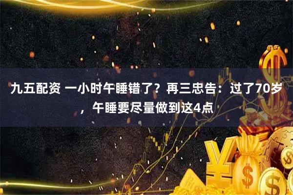 九五配资 一小时午睡错了？再三忠告：过了70岁，午睡要尽量做到这4点