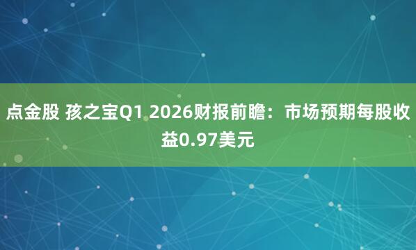点金股 孩之宝Q1 2026财报前瞻：市场预期每股收益0.97美元
