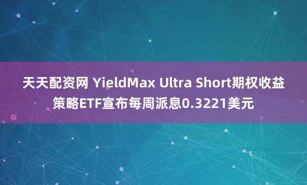 天天配资网 YieldMax Ultra Short期权收益策略ETF宣布每周派息0.3221美元