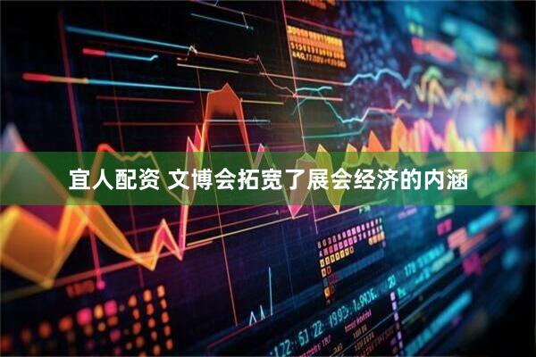 宜人配资 文博会拓宽了展会经济的内涵
