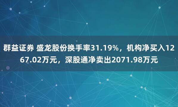 群益证券 盛龙股份换手率31.19%，机构净买入1267.02万元，深股通净卖出2071.98万元