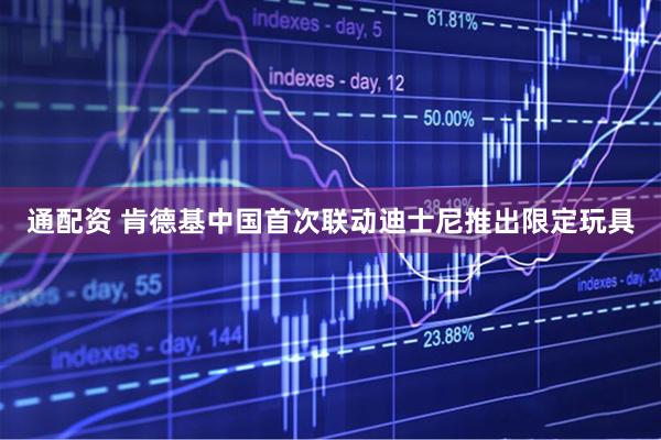 通配资 肯德基中国首次联动迪士尼推出限定玩具