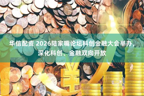 华信配资 2026陆家嘴论坛科创金融大会举办，深化科创、金融双向开放