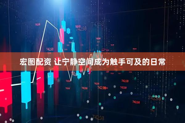 宏图配资 让宁静空间成为触手可及的日常