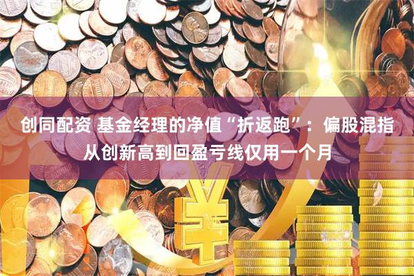 创同配资 基金经理的净值“折返跑”：偏股混指从创新高到回盈亏线仅用一个月